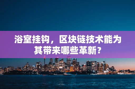 浴室挂钩，区块链技术能为其带来哪些革新？