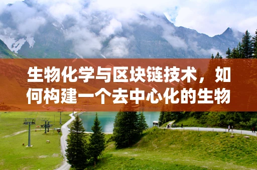 生物化学与区块链技术，如何构建一个去中心化的生物样本追踪系统？