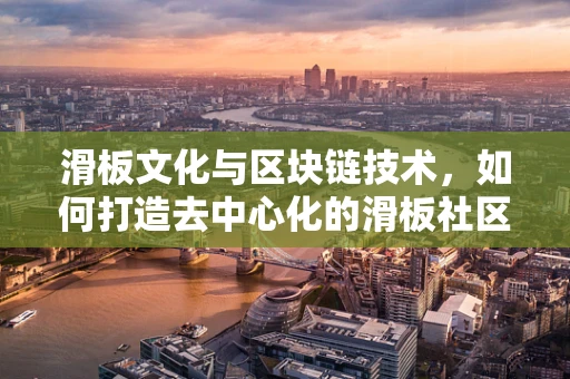 滑板文化与区块链技术，如何打造去中心化的滑板社区？