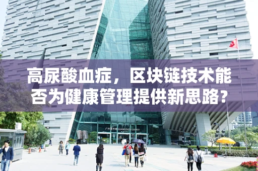 高尿酸血症，区块链技术能否为健康管理提供新思路？