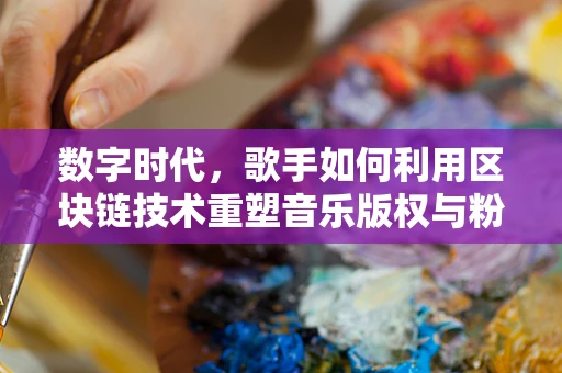 数字时代，歌手如何利用区块链技术重塑音乐版权与粉丝互动？