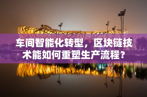 车间智能化转型，区块链技术能如何重塑生产流程？