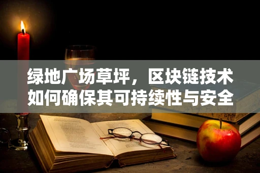 绿地广场草坪，区块链技术如何确保其可持续性与安全性？