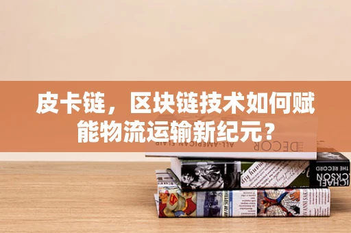 皮卡链，区块链技术如何赋能物流运输新纪元？