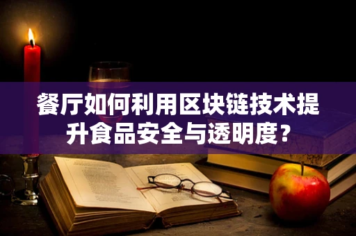 餐厅如何利用区块链技术提升食品安全与透明度？
