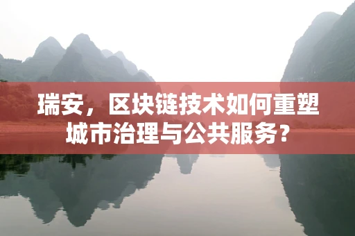 瑞安，区块链技术如何重塑城市治理与公共服务？