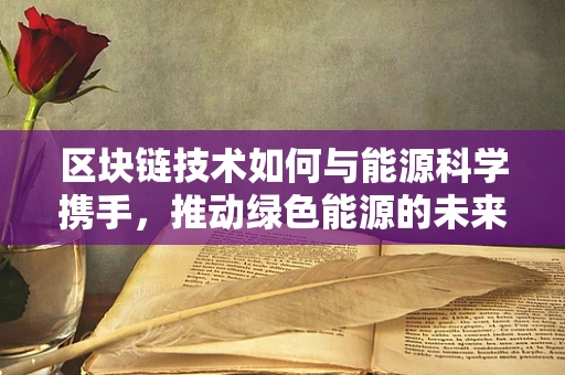 区块链技术如何与能源科学携手，推动绿色能源的未来？