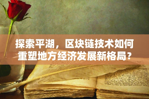 探索平湖，区块链技术如何重塑地方经济发展新格局？