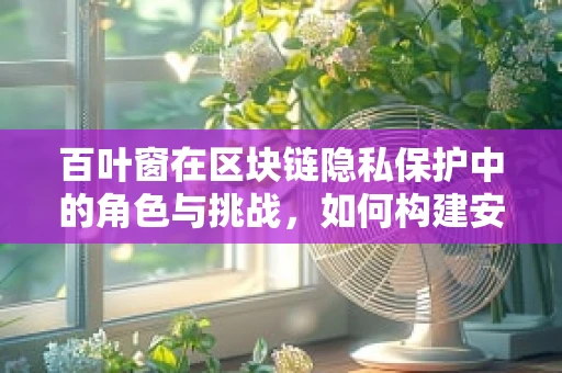 百叶窗在区块链隐私保护中的角色与挑战，如何构建安全的隐私屏障？