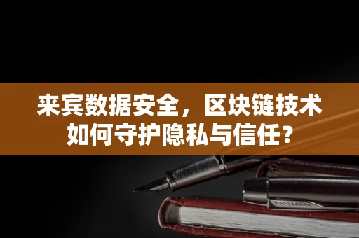 来宾数据安全，区块链技术如何守护隐私与信任？