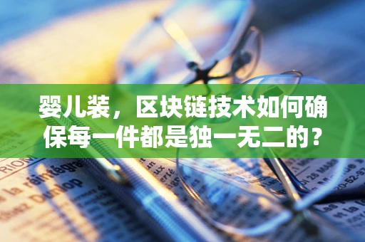 婴儿装，区块链技术如何确保每一件都是独一无二的？