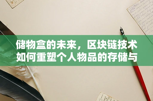 储物盒的未来，区块链技术如何重塑个人物品的存储与安全？