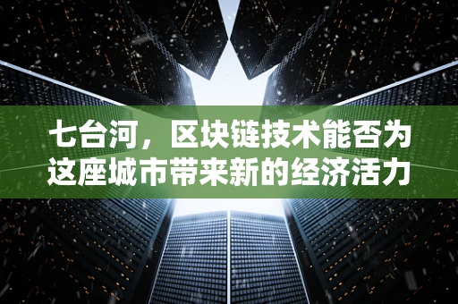 七台河，区块链技术能否为这座城市带来新的经济活力？