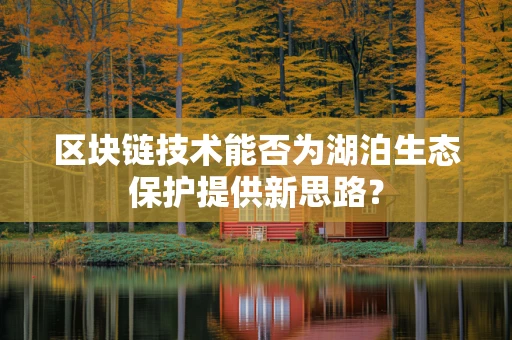 区块链技术能否为湖泊生态保护提供新思路？