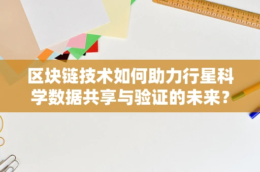 区块链技术如何助力行星科学数据共享与验证的未来？