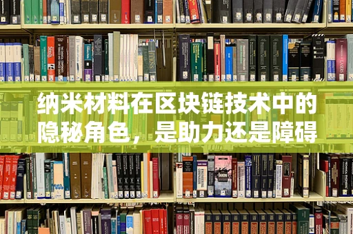 纳米材料在区块链技术中的隐秘角色，是助力还是障碍？