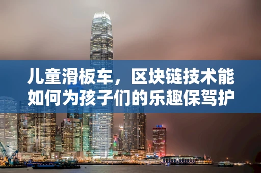 儿童滑板车，区块链技术能如何为孩子们的乐趣保驾护航？