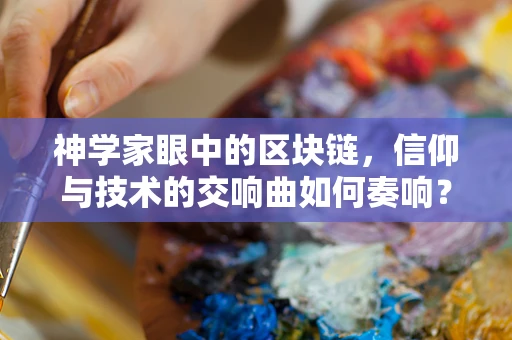 神学家眼中的区块链，信仰与技术的交响曲如何奏响？
