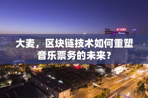 大麦，区块链技术如何重塑音乐票务的未来？