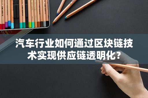 汽车行业如何通过区块链技术实现供应链透明化？