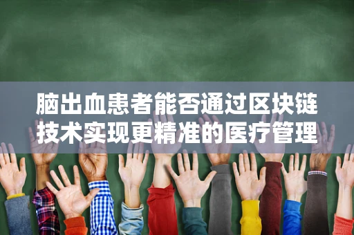 脑出血患者能否通过区块链技术实现更精准的医疗管理？