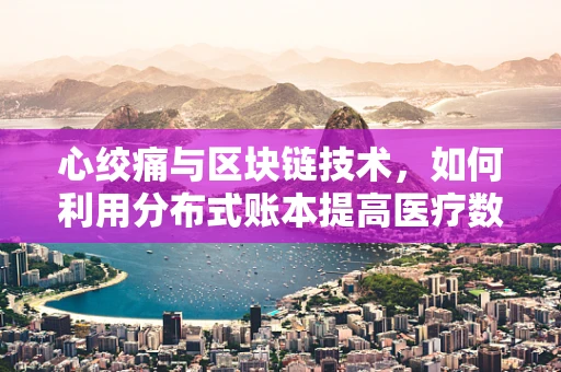 心绞痛与区块链技术，如何利用分布式账本提高医疗数据安全？