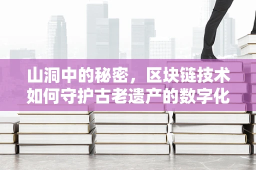山洞中的秘密，区块链技术如何守护古老遗产的数字化安全？