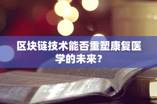 区块链技术能否重塑康复医学的未来？