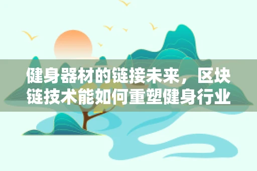 健身器材的链接未来，区块链技术能如何重塑健身行业？