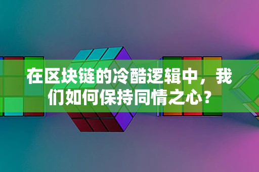 在区块链的冷酷逻辑中，我们如何保持同情之心？