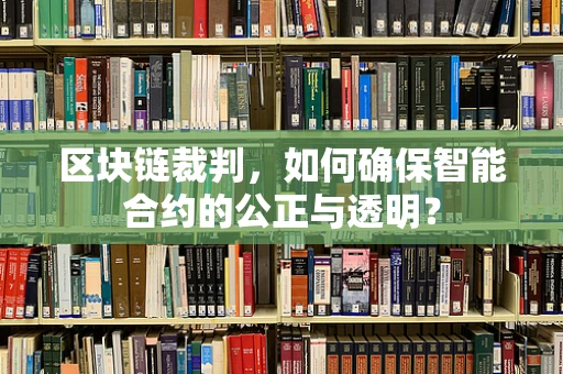 区块链裁判，如何确保智能合约的公正与透明？