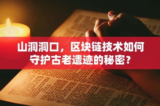 山洞洞口，区块链技术如何守护古老遗迹的秘密？
