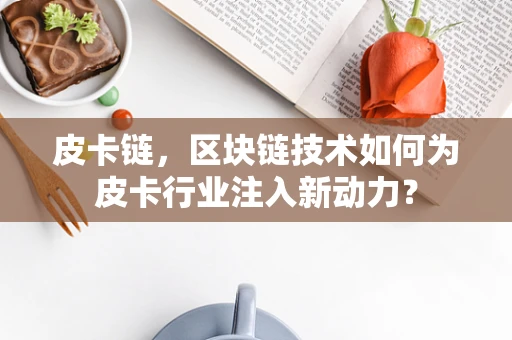 皮卡链，区块链技术如何为皮卡行业注入新动力？