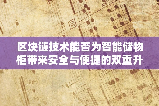 区块链技术能否为智能储物柜带来安全与便捷的双重升级？