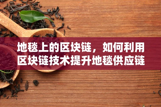地毯上的区块链，如何利用区块链技术提升地毯供应链的透明度与安全性？