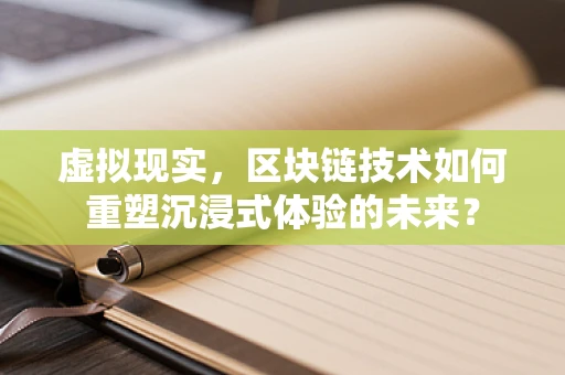 虚拟现实，区块链技术如何重塑沉浸式体验的未来？