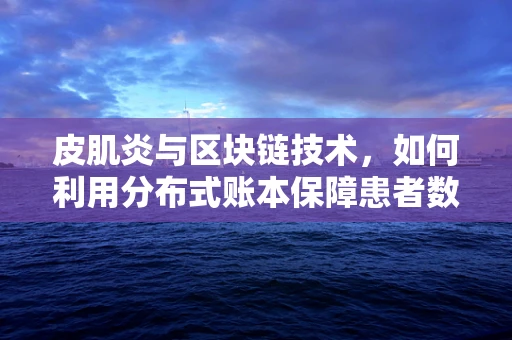 皮肌炎与区块链技术，如何利用分布式账本保障患者数据安全？