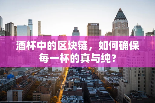 酒杯中的区块链，如何确保每一杯的真与纯？