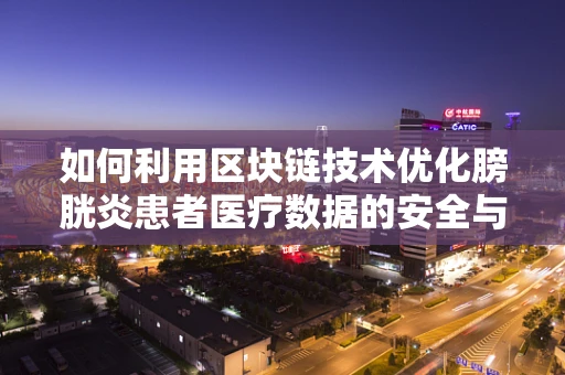如何利用区块链技术优化膀胱炎患者医疗数据的安全与共享？