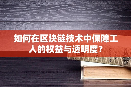 如何在区块链技术中保障工人的权益与透明度？