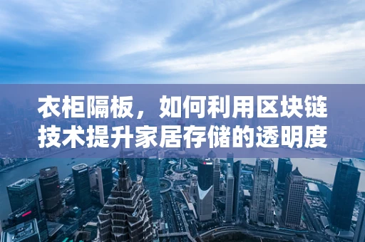 衣柜隔板，如何利用区块链技术提升家居存储的透明度与安全性？