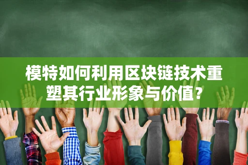模特如何利用区块链技术重塑其行业形象与价值？