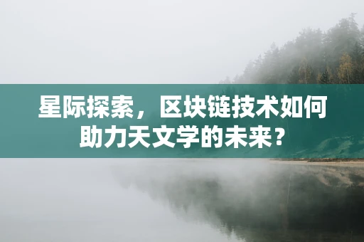 星际探索，区块链技术如何助力天文学的未来？