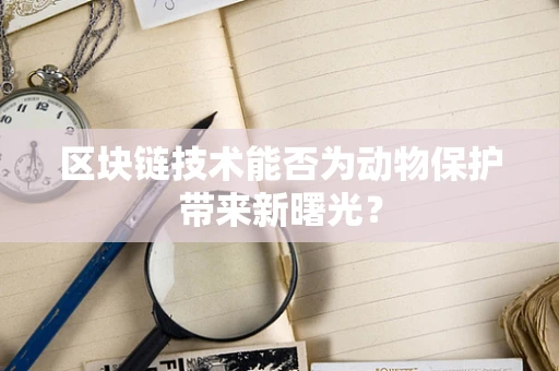 区块链技术能否为动物保护带来新曙光？