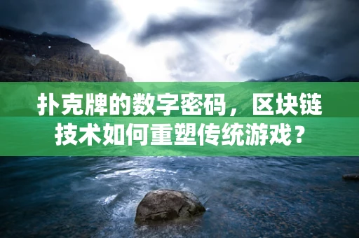 扑克牌的数字密码，区块链技术如何重塑传统游戏？