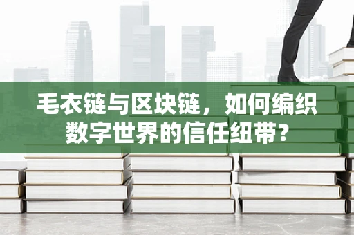 毛衣链与区块链，如何编织数字世界的信任纽带？