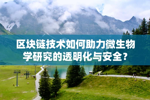 区块链技术如何助力微生物学研究的透明化与安全？