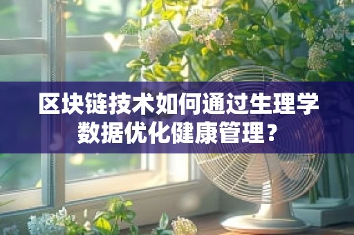 区块链技术如何通过生理学数据优化健康管理？
