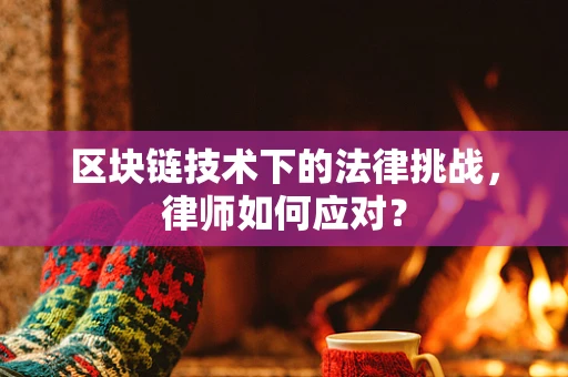 区块链技术下的法律挑战，律师如何应对？