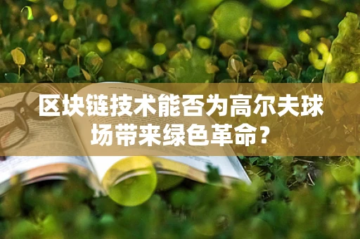 区块链技术能否为高尔夫球场带来绿色革命？